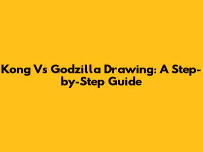 Kong Vs Godzilla Drawing: A Step-by-Step Guide