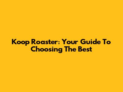 Koop Roaster: Your Guide To Choosing The Best