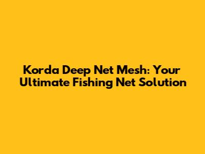 Korda Deep Net Mesh: Your Ultimate Fishing Net Solution