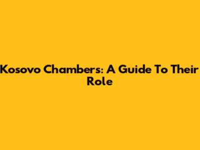 Kosovo Chambers: A Guide To Their Role