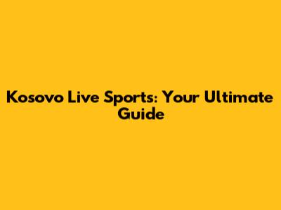 Kosovo Live Sports: Your Ultimate Guide