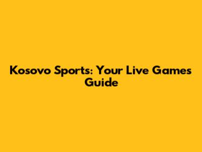 Kosovo Sports: Your Live Games Guide