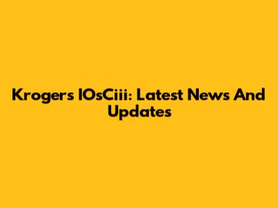 Kroger's IOsCiii: Latest News And Updates