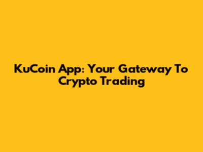 KuCoin App: Your Gateway To Crypto Trading