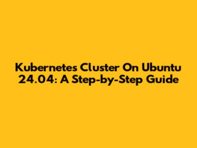 Kubernetes Cluster On Ubuntu 24.04: A Step-by-Step Guide