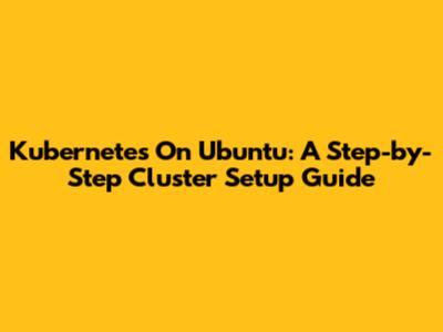 Kubernetes On Ubuntu: A Step-by-Step Cluster Setup Guide