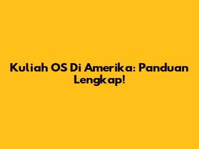 Kuliah OS Di Amerika: Panduan Lengkap!