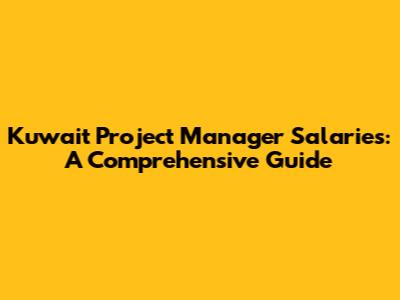 Kuwait Project Manager Salaries: A Comprehensive Guide