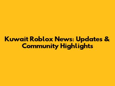 Kuwait Roblox News: Updates & Community Highlights