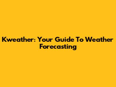 Kweather: Your Guide To Weather Forecasting
