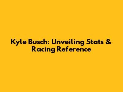Kyle Busch: Unveiling Stats & Racing Reference