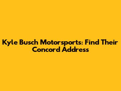 Kyle Busch Motorsports: Find Their Concord Address