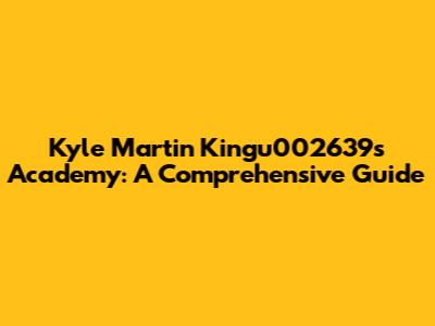 Kyle Martin Kingu002639s Academy: A Comprehensive Guide
