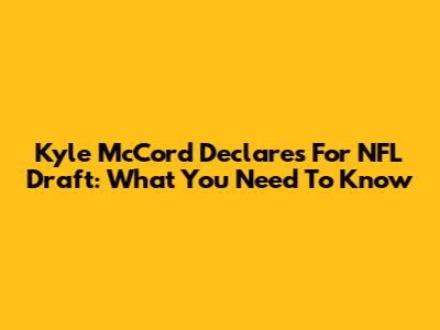 Kyle McCord Declares For NFL Draft: What You Need To Know