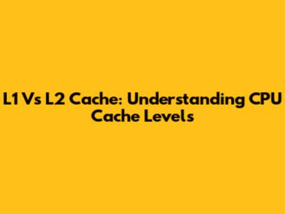 L1 Vs L2 Cache: Understanding CPU Cache Levels