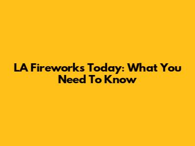 LA Fireworks Today: What You Need To Know