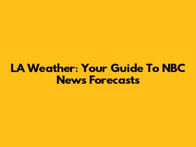 LA Weather: Your Guide To NBC News' Forecasts