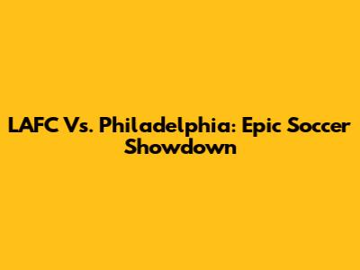 LAFC Vs. Philadelphia: Epic Soccer Showdown