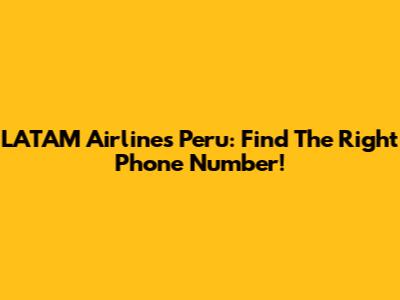 LATAM Airlines Peru: Find The Right Phone Number!