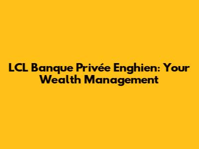 LCL Banque Privée Enghien: Your Wealth Management