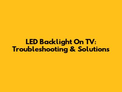 LED Backlight On TV: Troubleshooting & Solutions