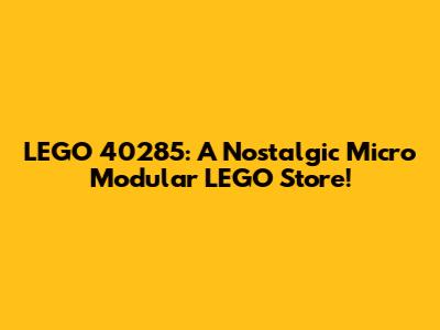 LEGO 40285: A Nostalgic Micro Modular LEGO Store!