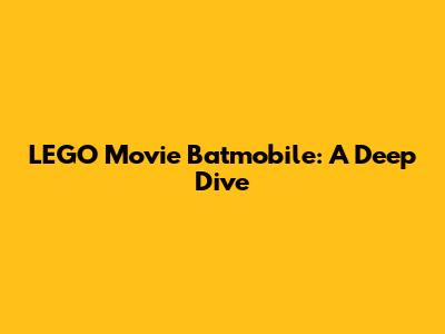 LEGO Movie Batmobile: A Deep Dive