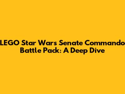 LEGO Star Wars Senate Commando Battle Pack: A Deep Dive
