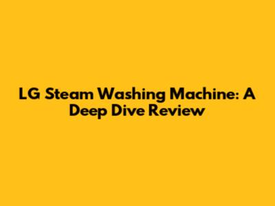 LG Steam Washing Machine: A Deep Dive Review