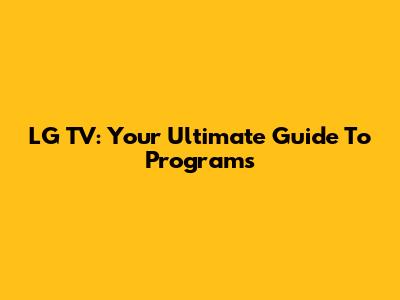 LG TV: Your Ultimate Guide To Programs