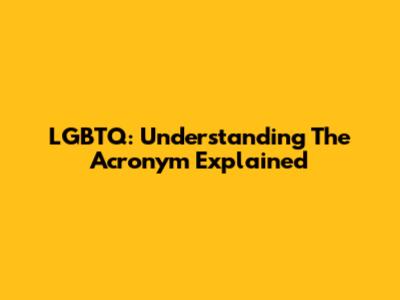 LGBTQ: Understanding The Acronym Explained