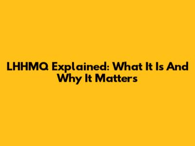LHHMQ Explained: What It Is And Why It Matters