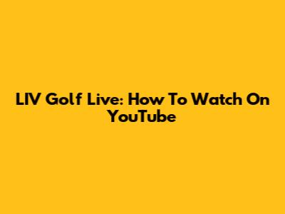 LIV Golf Live: How To Watch On YouTube