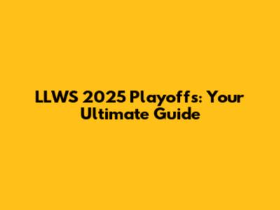 LLWS 2025 Playoffs: Your Ultimate Guide