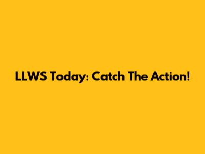 LLWS Today: Catch The Action!