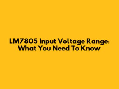 LM7805 Input Voltage Range: What You Need To Know