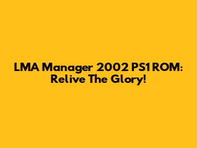 LMA Manager 2002 PS1 ROM: Relive The Glory!