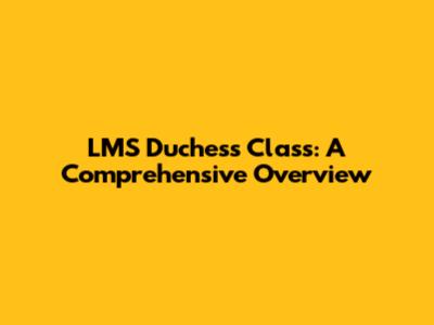 LMS Duchess Class: A Comprehensive Overview