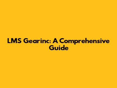 LMS Gearinc: A Comprehensive Guide