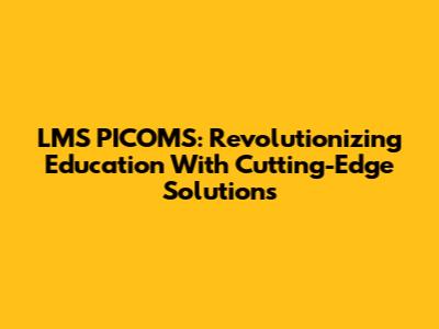 LMS PICOMS: Revolutionizing Education With Cutting-Edge Solutions