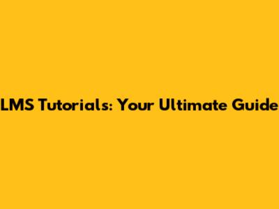 LMS Tutorials: Your Ultimate Guide