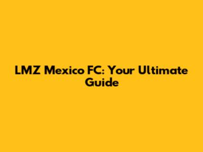 LMZ Mexico FC: Your Ultimate Guide