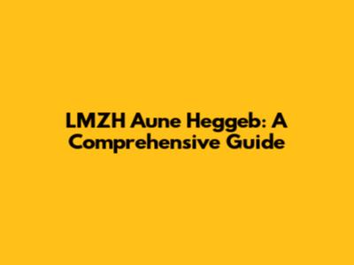 LMZH Aune Heggeb: A Comprehensive Guide