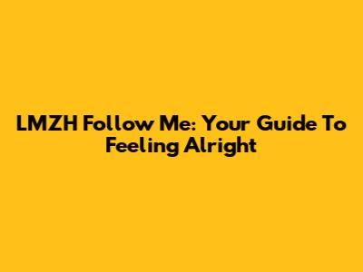 LMZH Follow Me: Your Guide To Feeling Alright