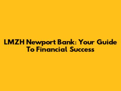 LMZH Newport Bank: Your Guide To Financial Success
