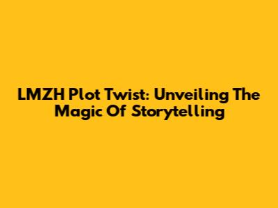 LMZH Plot Twist: Unveiling The Magic Of Storytelling