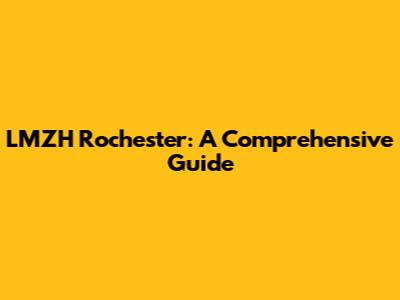 LMZH Rochester: A Comprehensive Guide