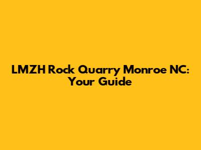 LMZH Rock Quarry Monroe NC: Your Guide