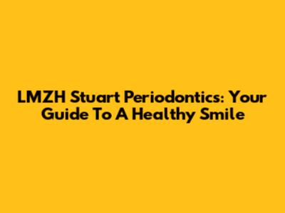 LMZH Stuart Periodontics: Your Guide To A Healthy Smile