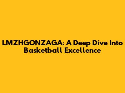 LMZHGONZAGA: A Deep Dive Into Basketball Excellence